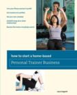 How to Start a Home-Based Personal Trainer Business : *Turn Your Fitness Passion To Profit *Get Trained And Certified *Set Your Own Schedule *Establish Long-Term Client Relationships *Become The Train - Book