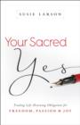 Your Sacred Yes - Trading Life-Draining Obligation for Freedom, Passion, and Joy - Book