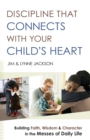 Discipline That Connects With Your Child`s Heart - Building Faith, Wisdom, and Character in the Messes of Daily Life - Book