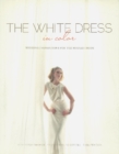 The White Dress in Color: Wedding Inspirations for the Modern Bride : Wedding Inspirations for the Modern Bride - Book