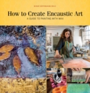How to Create Encaustic Art : A Guide to Painting with Wax - Book