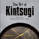 The Art of Kintsugi : Learning the Japanese Craft of Beautiful Repair - Book