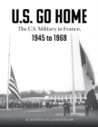 U.S. Go Home : The U.S. Military in France, 1945-1968 - Book
