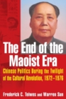 The End of the Maoist Era: Chinese Politics During the Twilight of the Cultural Revolution, 1972-1976 : Chinese Politics During the Twilight of the Cultural Revolution, 1972-1976 - Book