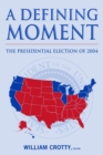 A Defining Moment: The Presidential Election of 2004 : The Presidential Election of 2004 - Book