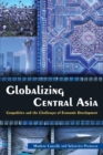 Globalizing Central Asia : Geopolitics and the Challenges of Economic Development - Book