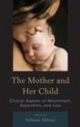 The Mother and Her Child : Clinical Aspects of Attachment, Separation, and Loss - Book
