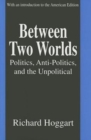 Between Two Worlds : Politics, Anti-Politics, and the Unpolitical - Book
