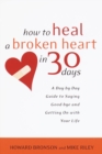 How to Heal a Broken Heart in 30 Days : A Day-by-Day Guide to Saying Good-bye and Getting On With Your Life - Book