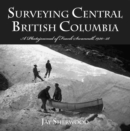 Surveying Central British Columbia : A Photojournal of Frank Swanell, 1920-28 - Book