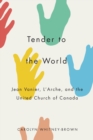 Tender to the World : Jean Vanier, L'Arche, and the United Church of Canada - Book