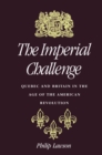 Imperial Challenge : Quebec and Britain in the Age of the American Revolution - eBook