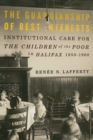 The Guardianship of Best Interests : Institutional Care for the Children of the Poor in Halifax, 1850-1960 - eBook