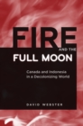 Fire and the Full Moon : Canada and Indonesia in a Decolonizing World - Book