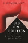 Big Tent Politics : The Liberal Party’s Long Mastery of Canada’s Public Life - Book