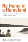 No Home in a Homeland : Indigenous Peoples and Homelessness in the Canadian North - Book