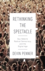 Rethinking the Spectacle : Guy Debord, Radical Democracy, and the Digital Age - Book