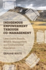 Indigenous Empowerment through Co-management : Land Claims Boards, Wildlife Management, and Environmental Regulation - Book