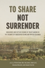 To Share, Not Surrender : Indigenous and Settler Visions of Treaty Making in the Colonies of Vancouver Island and British Columbia - Book