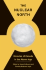The Nuclear North : Histories of Canada in the Atomic Age - Book