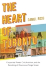 The Heart of Toronto : Corporate Power, Civic Activism, and the Remaking of Downtown Yonge Street - Book