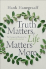 Truth Matters, Life Matters More : The Unexpected Beauty of an Authentic Christian Life - eBook