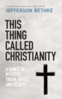 This Thing Called Christianity : A Dance of Mystery, Grace, and Beauty - Book