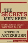 The Secrets Men Keep : How Men Make Life and Love Tougher Than It Has to Be - Book