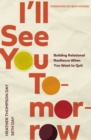 I'll See You Tomorrow : Building Relational Resilience When You Want to Quit - Book