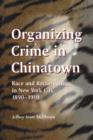 Organizing Crime in Chinatown : Race and Racketeering in New York City, 1890-1910 - Book