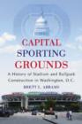 Capital Sporting Grounds : A History of Stadium and Ballpark Construction in Washington, D.C. - Book