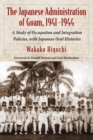 The Japanese Administration of Guam, 1941-1944 : A Study of Occupation and Integration Policies, with Japanese Oral Histories - Book