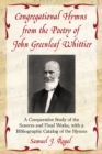 Congregational Hymns from the Poetry of John Greenleaf Whittier : A Comparative Study of the Sources and Final Works, with a Bibliographic Catalog of the Hymns - eBook