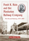 Frank K. Hain and the Manhattan Railway Company : The Elevated Railway, 1875-1903 - Book