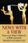 News with a View : Essays on the Eclipse of Objectivity in Modern Journalism - Book