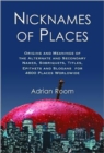 Nicknames of Places : Origins and Meanings of the Alternate and Secondary Names, Sobriquets, Titles, Epithets and Slogans for 4600 Places Worldwide - Book