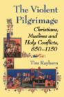 The Violent Pilgrimage : Christians, Muslims and Holy Conflicts, 850-1150 - Book