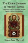 The Divine Feminine in Ancient Europe : Goddesses, Sacred Women and the Origins of Western Culture - Book