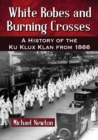 White Robes and Burning Crosses : A History of the Ku Klux Klan from 1866 - Book