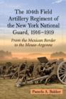 The 104th Field Artillery Regiment of the New York National Guard, 1916-1919 : From the Mexican Border to the Meuse-Argonne - Book
