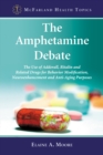 The Amphetamine Debate : The Use of Adderall, Ritalin and Related Drugs for Behavior Modification, Neuroenhancement and Anti-Aging Purposes - eBook