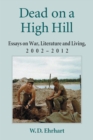 Dead on a High Hill : Essays on War, Literature and Living, 2002-2012 - eBook