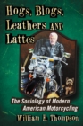 Hogs, Blogs, Leathers and Lattes : The Sociology of Modern American Motorcycling - eBook