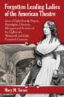 Forgotten Leading Ladies of the American Theatre : Lives of Eight Female Players, Playwrights, Directors, Managers and Activists of the Eighteenth, Nineteenth and Early Twentieth Centuries - Book