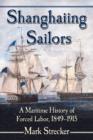 Shanghaiing Sailors : A Maritime History of Forced Labor, 1849-1915 - Book