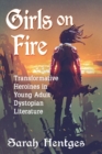 Girls on Fire : Transformative Heroines in Young Adult Dystopian Literature - Book