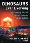 Dinosaurs Ever Evolving : The Changing Face of Prehistoric Animals in Popular Culture - Book