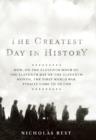 The Greatest Day in History : How, on the Eleventh Hour of the Eleventh Day of the Eleventh Month, the First World War Finally Cam - eBook