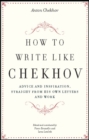 How to Write Like Chekhov : Advice and Inspiration, Straight from His Own Letters and Work - eBook