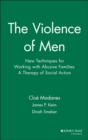 The Violence of Men : New Techniques for Working with Abusive Families: A Therapy of Social Action - Book